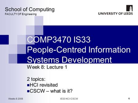 Weeks 8 2008IS33 HCI /CSCW 1 COMP3470 IS33 People-Centred Information Systems Development Week 8: Lecture 1 2 topics: HCI revisited CSCW – what is it?