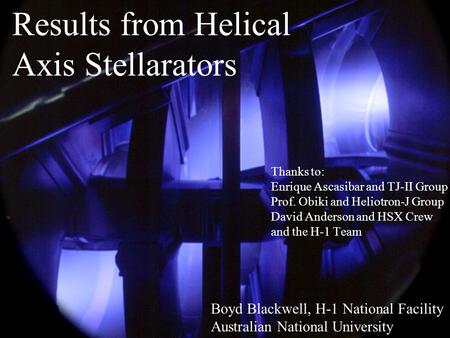 Results from Helical Axis Stellarators Boyd Blackwell, H-1 National Facility Australian National University Thanks to: Enrique Ascasibar and TJ-II Group.