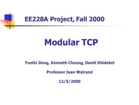 EE228A Project, Fall 2000 Yunfei Deng, Kenneth Cheung, Daniil Khidekel Professor Jean Walrand 12/5/2000 Modular TCP.
