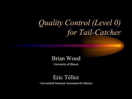 Quality Control (Level 0) for Tail-Catcher Brian Wood University of Illinois Eric Téllez Universidad Nacional Autonoma De Mexico.
