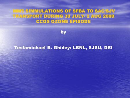 MM5 SIMMULATIONS OF SFBA TO SAC/SJV TRANSPORT DURING 30 JULY- 2 AUG 2000 CCOS OZONE EPISODE by Tesfamichael B. Ghidey: LBNL, SJSU, DRI.