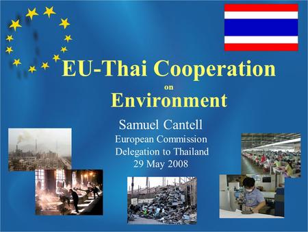 Samuel Cantell European Commission Delegation to Thailand 29 May 2008 EU-Thai Cooperation on Environment.