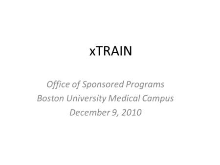 XTRAIN Office of Sponsored Programs Boston University Medical Campus December 9, 2010.