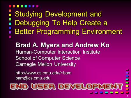 1 Studying Development and Debugging To Help Create a Better Programming Environment Brad A. Myers and Andrew Ko Human-Computer Interaction Institute School.