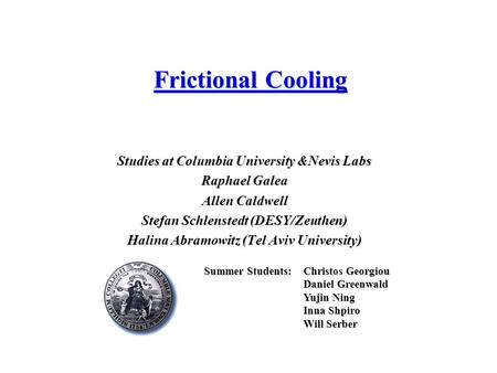 Frictional Cooling Studies at Columbia University &Nevis Labs Raphael Galea Allen Caldwell Stefan Schlenstedt (DESY/Zeuthen) Halina Abramowitz (Tel Aviv.