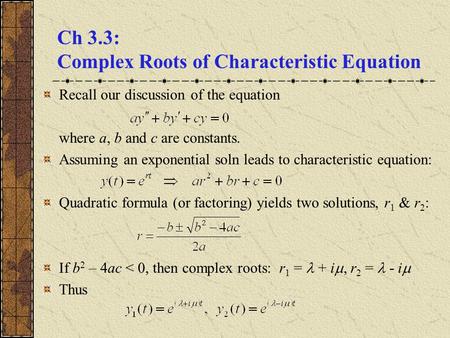 Ch 3.3: Complex Roots of Characteristic Equation Recall our discussion of the equation where a, b and c are constants. Assuming an exponential soln leads.