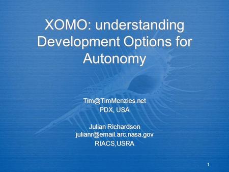 1 XOMO: understanding Development Options for Autonomy PDX, USA Julian Richardson RIACS,USRA