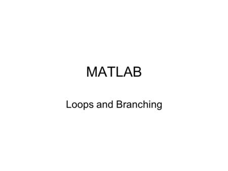 MATLAB Loops and Branching.