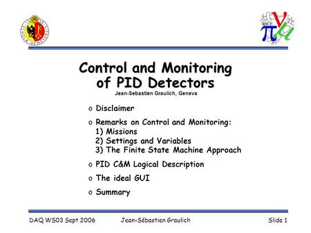 DAQ WS03 Sept 2006Jean-Sébastien GraulichSlide 1 Control and Monitoring of PID Detectors o Disclaimer o Remarks on Control and Monitoring: 1) Missions.