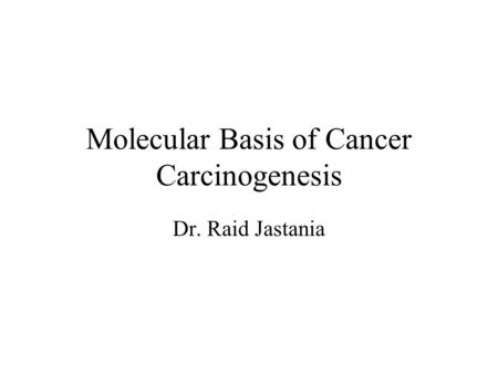 Molecular Basis of Cancer Carcinogenesis Dr. Raid Jastania.