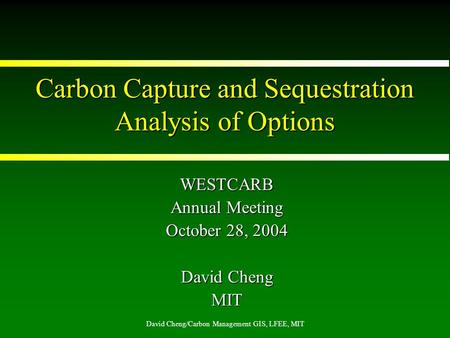 David Cheng/Carbon Management GIS, LFEE, MIT Carbon Capture and Sequestration Analysis of Options WESTCARB Annual Meeting October 28, 2004 David Cheng.