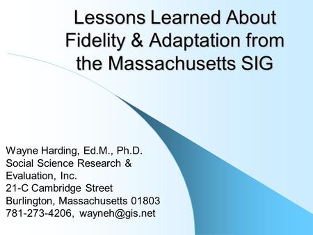 Lessons Learned About Fidelity & Adaptation from the Massachusetts SIG Wayne Harding, Ed.M., Ph.D. Social Science Research & Evaluation, Inc. 21-C Cambridge.