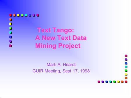 Text Tango: A New Text Data Mining Project Text Tango: A New Text Data Mining Project Marti A. Hearst GUIR Meeting, Sept 17, 1998.