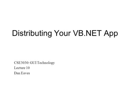 Distributing Your VB.NET App CSE3030: GUI Technology Lecture 10 Dan Eaves.