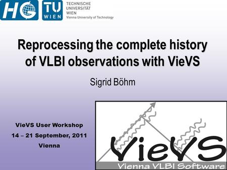 VieVS User Workshop 14 – 21 September, 2011 Vienna Reprocessing the complete history of VLBI observations with VieVS Sigrid Böhm.