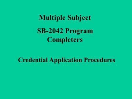 Multiple Subject SB-2042 Program Completers Credential Application Procedures.