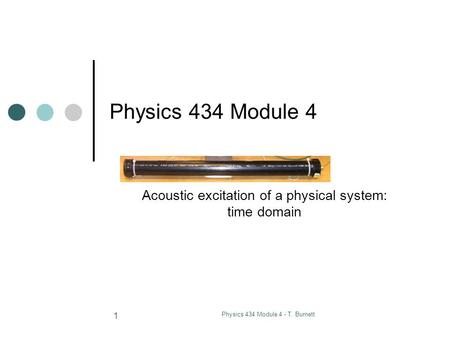 Physics 434 Module 4 - T. Burnett 1 Physics 434 Module 4 Acoustic excitation of a physical system: time domain.