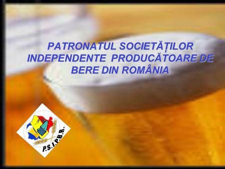 PATRONATUL SOCIETĂŢILOR INDEPENDENTE PRODUCĂTOARE DE BERE DIN ROMÂNIA.