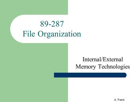 A. Frank 89-287 File Organization Internal/External Memory Technologies.