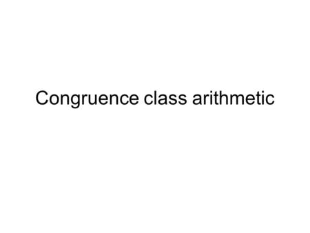 Congruence class arithmetic. Definitions: a ≡ b mod m iff a mod m = b mod m. a  [b] iff a ≡ b mod m.