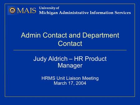 University of Michigan Administrative Information Services Admin Contact and Department Contact Judy Aldrich – HR Product Manager HRMS Unit Liaison Meeting.