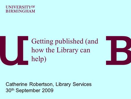 Getting published (and how the Library can help) Catherine Robertson, Library Services 30 th September 2009.