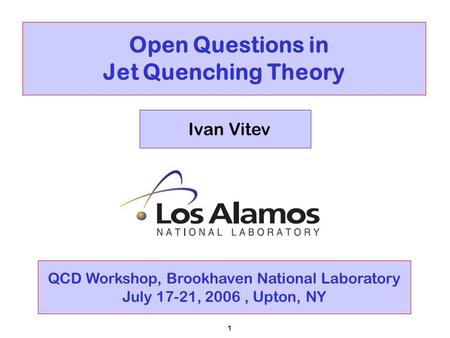 1 Open Questions in Jet Quenching Theory Ivan Vitev QCD Workshop, Brookhaven National Laboratory July 17-21, 2006, Upton, NY.