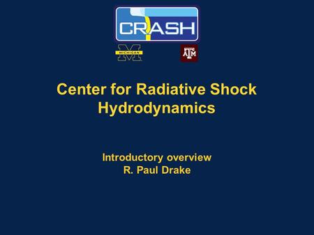 Center for Radiative Shock Hydrodynamics Introductory overview R. Paul Drake.