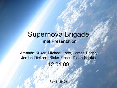 Supernova Brigade Final Presentation Amanda Kuker, Michael Lotto, James Bader, Jordan Dickard, Blake Firner, Diana Shukis 12-01-09 Rev 11-19-09.