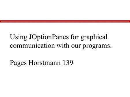 Using JOptionPanes for graphical communication with our programs. Pages Horstmann 139.