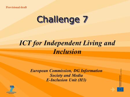 Provisional draft ICT for Independent Living and Inclusion European Commission, DG Information Society and Media E-Inclusion Unit (H3) Challenge 7.