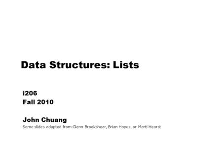 Data Structures: Lists i206 Fall 2010 John Chuang Some slides adapted from Glenn Brookshear, Brian Hayes, or Marti Hearst.