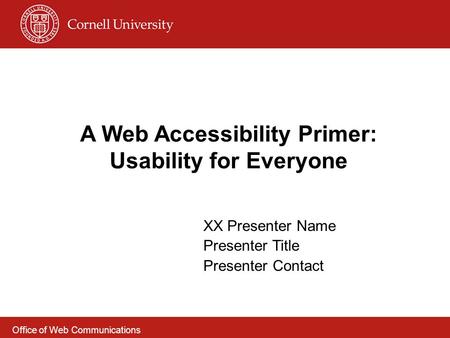 A Web Accessibility Primer: Usability for Everyone XX Presenter Name Presenter Title Presenter Contact Office of Web Communications.