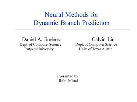 Neural Methods for Dynamic Branch Prediction Daniel A. Jiménez Calvin Lin Dept. of Computer Science Rutgers University Univ. of Texas Austin Presented.