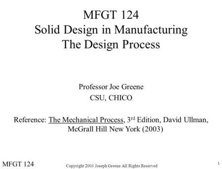 Copyright 2003 Joseph Greene All Rights Reserved 1 MFGT 124 Solid Design in Manufacturing The Design Process Professor Joe Greene CSU, CHICO Reference: