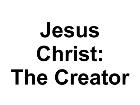 Jesus Christ: The Creator. Jesus Christ: The Creator of Physical Life.
