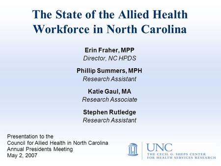 The State of the Allied Health Workforce in North Carolina Erin Fraher, MPP Director, NC HPDS Phillip Summers, MPH Research Assistant Katie Gaul, MA Research.
