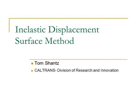 Inelastic Displacement Surface Method Tom Shantz CALTRANS- Division of Research and Innovation.
