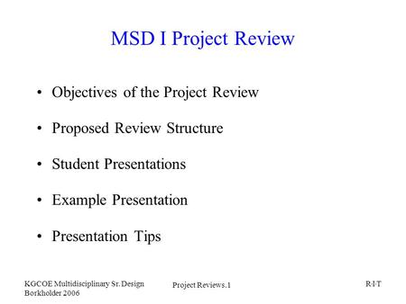 Project Reviews.1 KGCOE Multidisciplinary Sr. Design Borkholder 2006 R I T MSD I Project Review Objectives of the Project Review Proposed Review Structure.