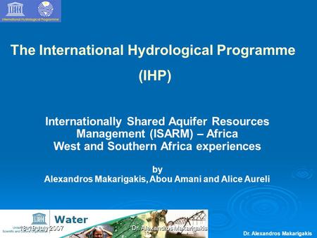 Dr. Alexandros Makarigakis 18-19 July 2007Dr. Alexandros Makarigakis The International Hydrological Programme (IHP) Internationally Shared Aquifer Resources.