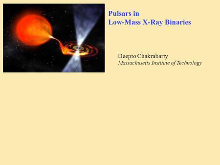 Pulsars in Low-Mass X-Ray Binaries Deepto Chakrabarty Massachusetts Institute of Technology.