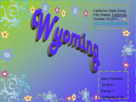 Abby Perlinski 10/18/11 Period 1 Computer # 18 California State Song: Fifty States, California, October 25,2011,  m