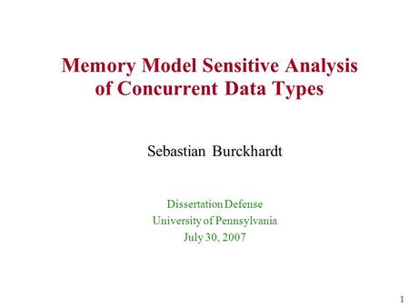 1 Memory Model Sensitive Analysis of Concurrent Data Types Sebastian Burckhardt Dissertation Defense University of Pennsylvania July 30, 2007.
