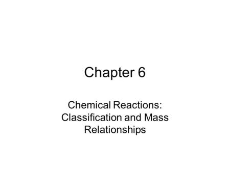 Chapter 6 Chemical Reactions: Classification and Mass Relationships.