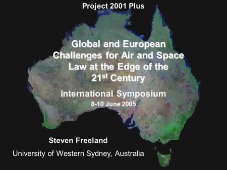 Global and European Challenges for Air and Space Law at the Edge of the 21 st Century International Symposium 8-10 June 2005 Project 2001 Plus Steven Freeland.