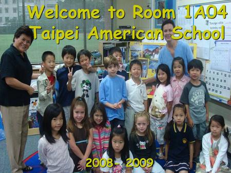 Welcome to Room 1A04 Taipei American School 2008- 2009.