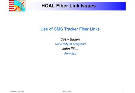 CMS/CERN. Nov, 2001HCAL TriDAS1 HCAL Fiber Link Issues Use of CMS Tracker Fiber Links Drew Baden University of Maryland John Elias Fermilab.