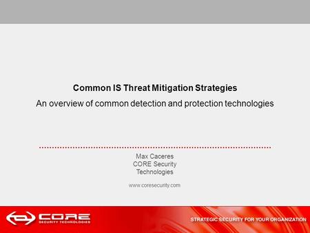 Common IS Threat Mitigation Strategies An overview of common detection and protection technologies Max Caceres CORE Security Technologies www.coresecurity.com.