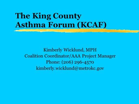 The King County Asthma Forum (KCAF) Kimberly Wicklund, MPH Coalition Coordinator/AAA Project Manager Phone: (206) 296-4570