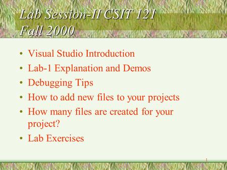 1 Lab Session-II CSIT 121 Fall 2000 Visual Studio Introduction Lab-1 Explanation and Demos Debugging Tips How to add new files to your projects How many.